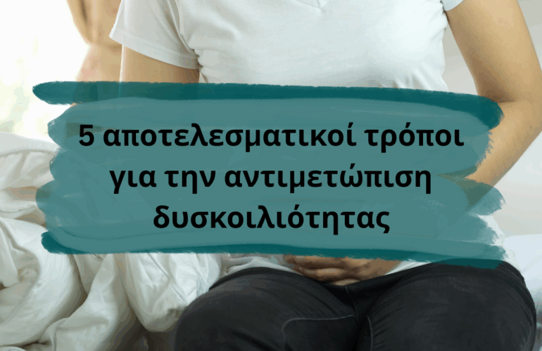 5 αποτελεσματικοί τρόποι για την αντιμετώπιση δυσκοιλιότητας