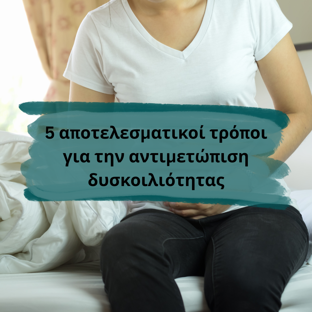 5 αποτελεσματικοί τρόποι για την αντιμετώπιση δυσκοιλιότητας
